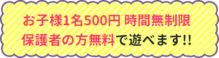 お子様1名500円時間無制限、保護者の方無料で遊べます！！